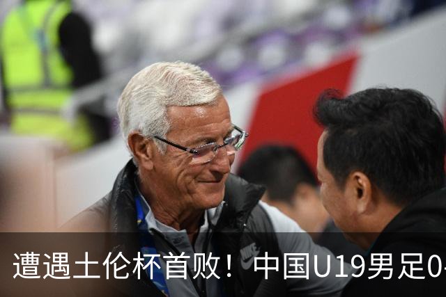 遭遇土伦杯首败！中国U19男足0-3不敌民主刚果U23队
